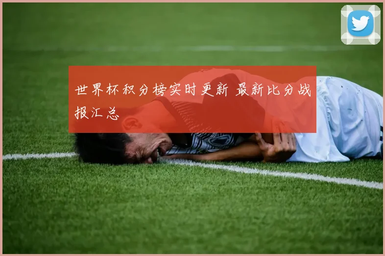 世界杯积分榜实时更新 最新比分战报汇总