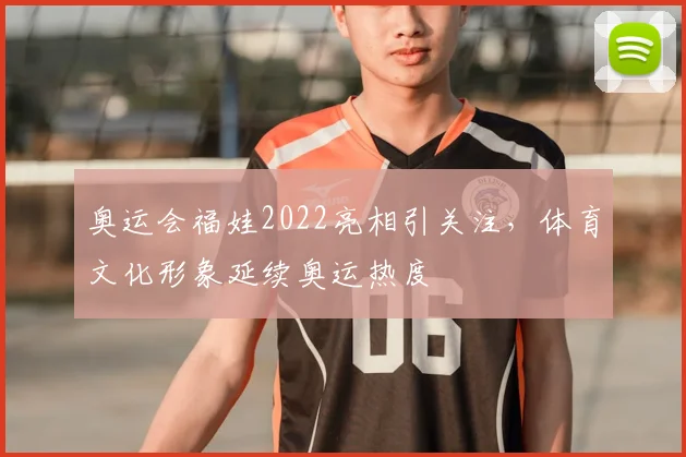 奥运会福娃2022亮相引关注,体育文化形象延续奥运热度