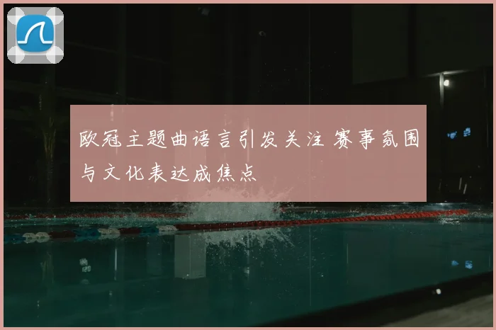 欧冠主题曲语言引发关注 赛事氛围与文化表达成焦点