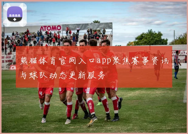 熊猫体育官网入口app聚焦赛事资讯与球队动态更新服务