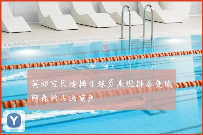 英超宝贝榜揭示球员表现排名曼城阿森纳占据前列