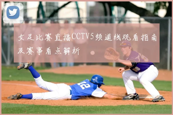 女足比赛直播CCTV5频道线观看指南及赛事看点解析