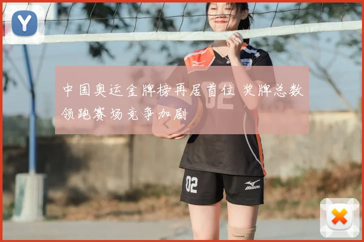 中国奥运金牌榜再居首位 奖牌总数领跑赛场竞争加剧