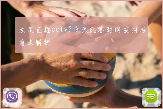 女足直播cctv5今天比赛时间安排与看点解析