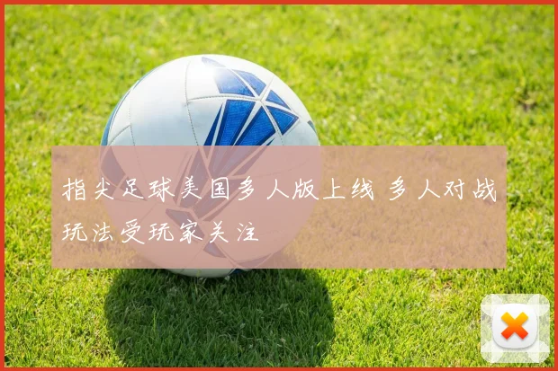 指尖足球美国多人版上线 多人对战玩法受玩家关注