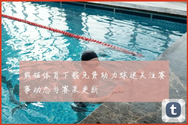 熊猫体育下载免费助力球迷关注赛事动态与赛果更新