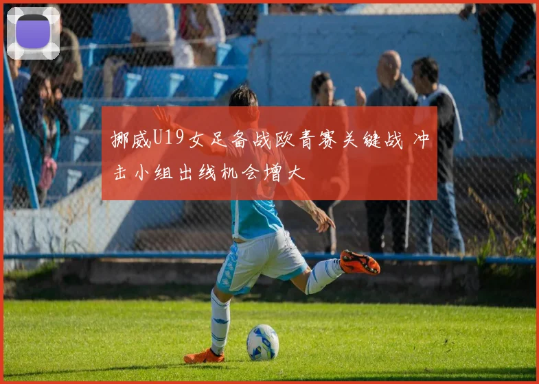 挪威U19女足备战欧青赛关键战 冲击小组出线机会增大