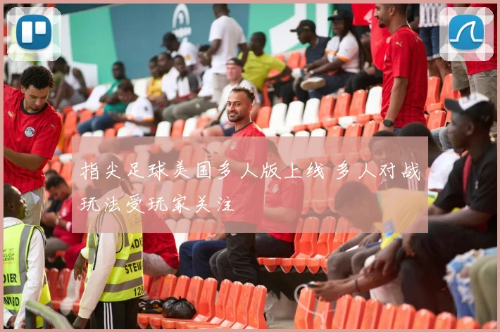 指尖足球美国多人版上线 多人对战玩法受玩家关注