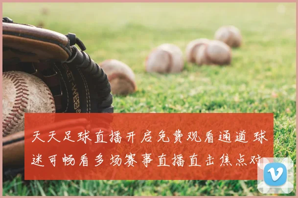 天天足球直播开启免费观看通道 球迷可畅看多场赛事直播直击焦点对决