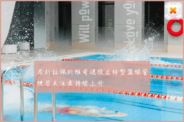 尼科拉佩科维奇退役后转型篮球管理层关注度持续上升