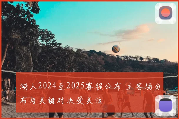湖人2024至2025赛程公布 主客场分布与关键对决受关注