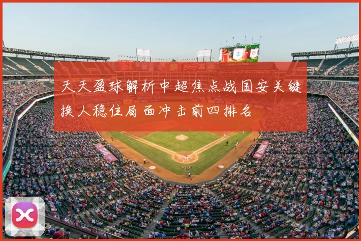 天天盈球解析中超焦点战国安关键换人稳住局面冲击前四排名