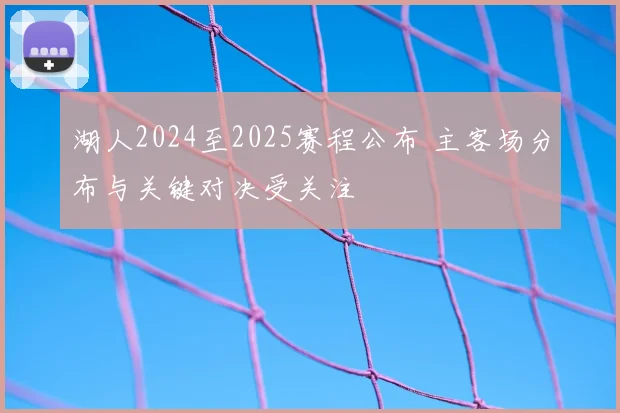 湖人2024至2025赛程公布 主客场分布与关键对决受关注