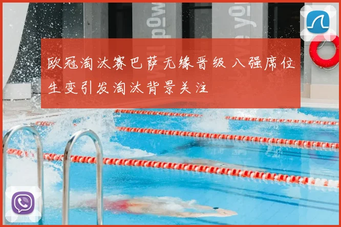 欧冠淘汰赛巴萨无缘晋级 八强席位生变引发淘汰背景关注