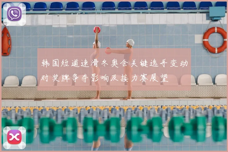 韩国短道速滑冬奥会关键选手变动对奖牌争夺影响及接力赛展望